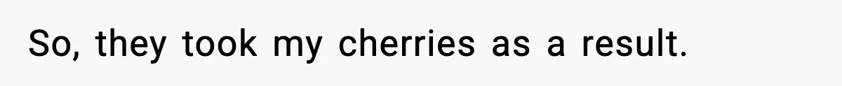 Gardener Devastated After MIL Harvests Entire Cherry Crop While She Was At Work So, they took my cherries as a result.