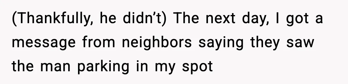 Woman Pays For Parking Spot, Tows Stranger’s Car After He Refuses To Move (Thankfully, he didn’t) The next day, I got a message from neighbors saying they saw the man parking in my spot
