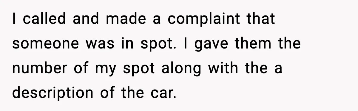 Woman Pays For Parking Spot, Tows Stranger’s Car After He Refuses To Move I called and made a complaint that someone was in spot. I gave them the number of my spot along with the a description of the car.