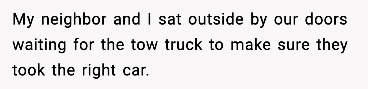 Woman Pays For Parking Spot, Tows Stranger’s Car After He Refuses To Move My neighbor and I sat outside by our doors waiting for the tow truck to make sure they took the right car.