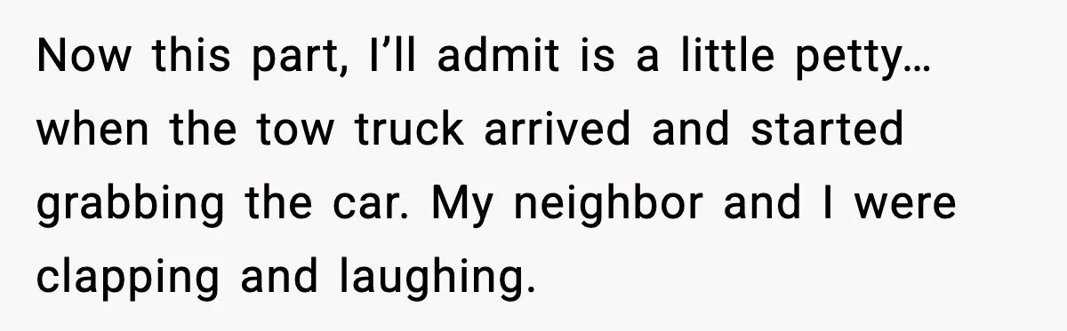 Woman Pays For Parking Spot, Tows Stranger’s Car After He Refuses To Move Now this part, I’ll admit is a little petty… when the tow truck arrived and started grabbing the car. My neighbor and I were clapping and laughing.