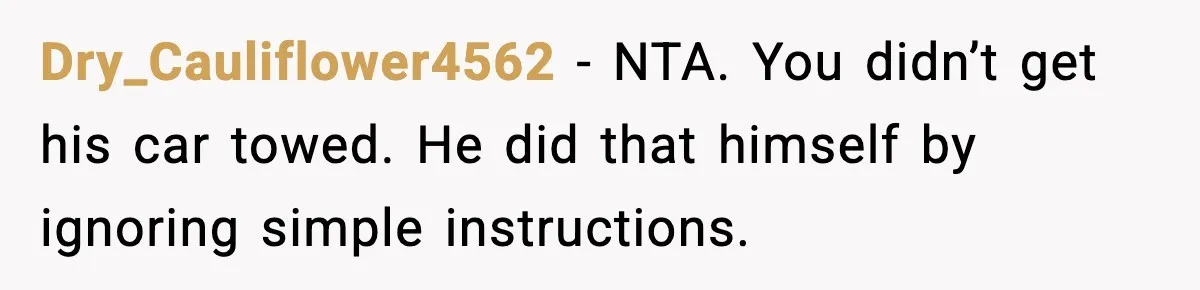 Woman Pays For Parking Spot, Tows Stranger’s Car After He Refuses To Move Dry_Cauliflower4562 - NTA. You didn’t get his car towed. He did that himself by ignoring simple instructions.