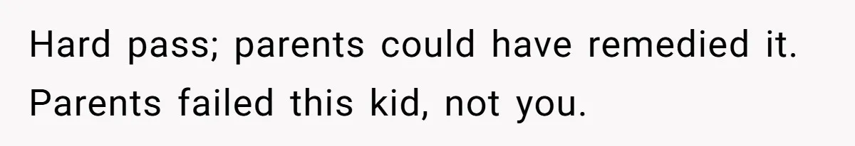 Hard pass; parents could have remedied it. Parents failed this kid, not you.