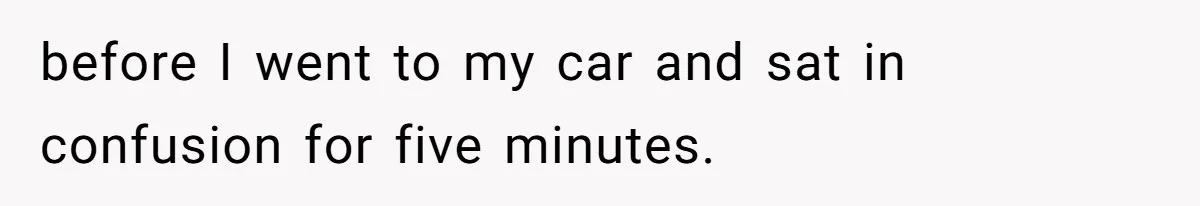 before I went to my car and sat in confusion for five minutes.