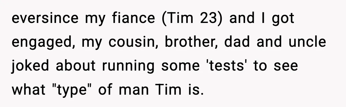 Woman Uninvites Family From Her Wedding After They Prank Her Fiance By Hiding His Inhaler eversince my fiance (Tim 23) and I got engaged, my cousin, brother, dad and uncle joked about running some 'tests' to see what "type" of man Tim is.