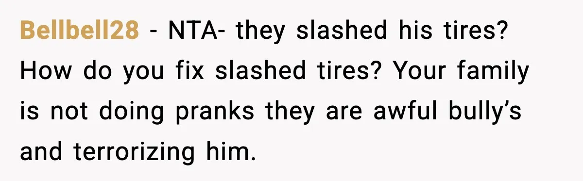 Woman Uninvites Family From Her Wedding After They Prank Her Fiance By Hiding His Inhaler Bellbell28 − NTA- they slashed his tires? How do you fix slashed tires? Your family is not doing pranks they are awful bully’s and terrorizing him.