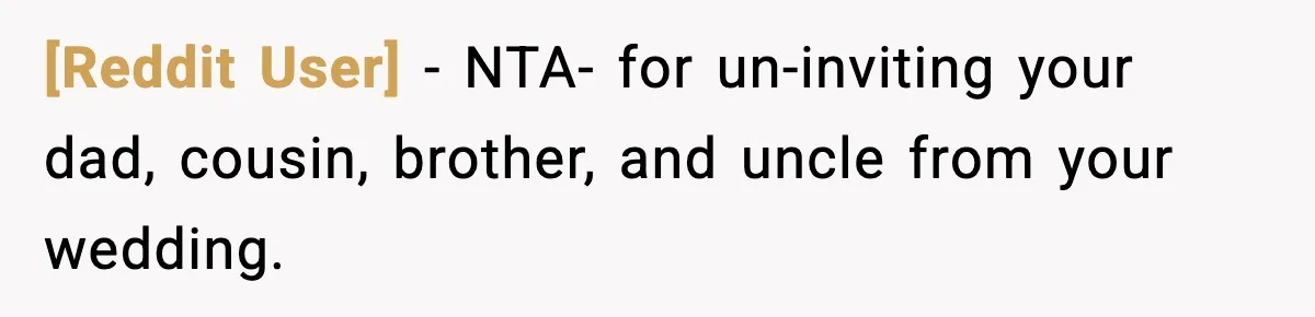 [Reddit User] − NTA- for un-inviting your dad, cousin, brother, and uncle from your wedding.