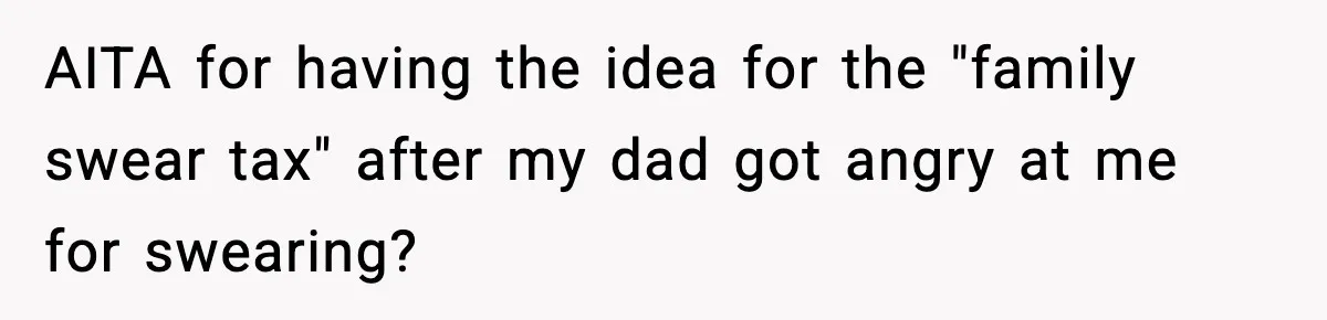 AITA for having the idea for the "family swear tax" after my dad got angry at me for swearing?