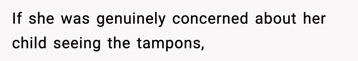 If she was genuinely concerned about her child seeing the tampons,