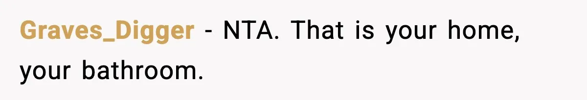 Graves_Digger − NTA. That is your home, your bathroom.