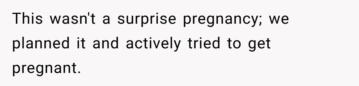 This wasn't a surprise pregnancy; we planned it and actively tried to get pregnant.
