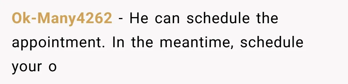 Ok-Many4262 − He can schedule the appointment. In the meantime, schedule your o