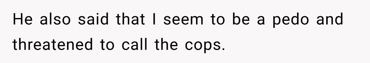 Parent Calls Out Dad For Comforting His Teen Son In Public, Completely Ignores The Kid’s Traumatic Past He also said that I seem to be a pedo and threatened to call the cops.