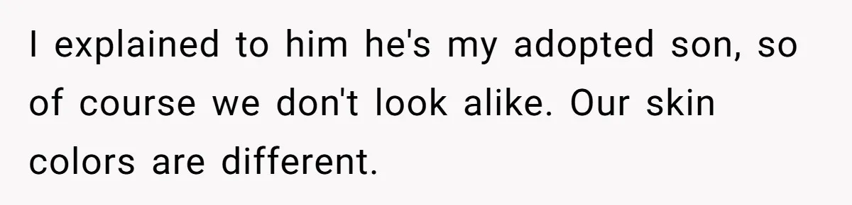 Parent Calls Out Dad For Comforting His Teen Son In Public, Completely Ignores The Kid’s Traumatic Past I explained to him he's my adopted son, so of course we don't look alike. Our skin colors are different.