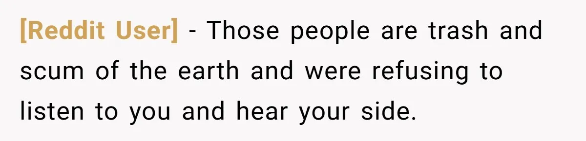 [Reddit User] − Those people are trash and scum of the earth and were refusing to listen to you and hear your side.