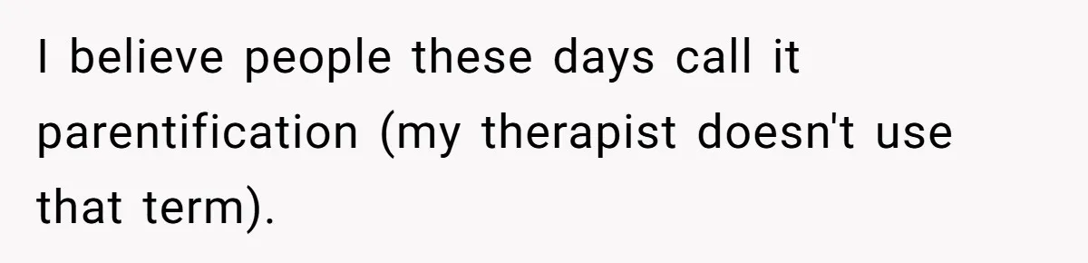 Parent Calls Out Dad For Comforting His Teen Son In Public, Completely Ignores The Kid’s Traumatic Past I believe people these days call it parentification (my therapist doesn't use that term).