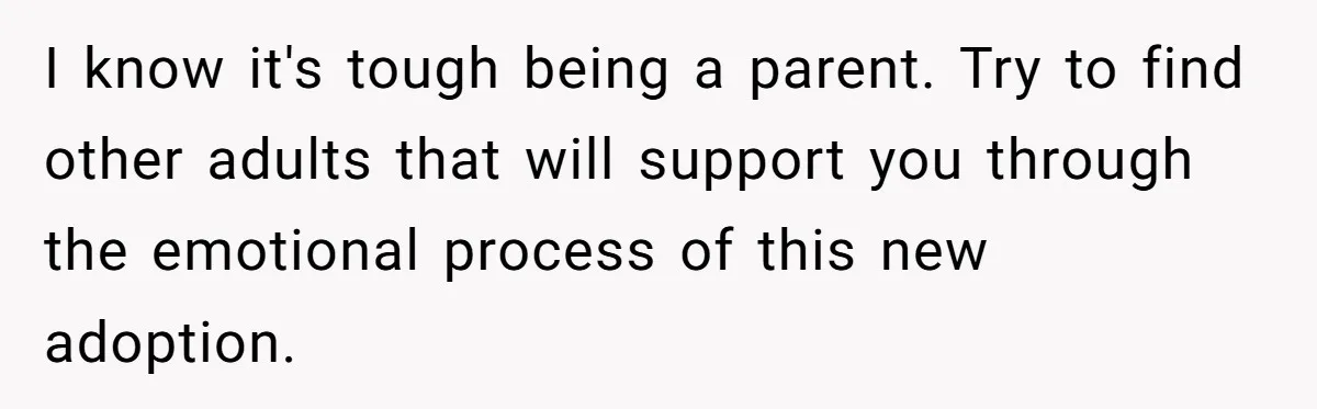 Parent Calls Out Dad For Comforting His Teen Son In Public, Completely Ignores The Kid’s Traumatic Past I know it's tough being a parent. Try to find other adults that will support you through the emotional process of this new adoption.