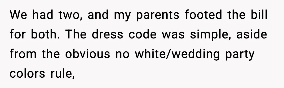 Woman Tells MIL She “Made Her Choice” After Years of Siding With Husband’s Ex We had two, and my parents footed the bill for both. The dress code was simple, aside from the obvious no white/wedding party colors rule,