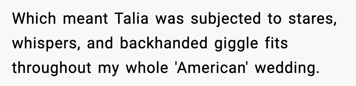 Woman Tells MIL She “Made Her Choice” After Years of Siding With Husband’s Ex Which meant Talia was subjected to stares, whispers, and backhanded giggle fits throughout my whole 'American' wedding.