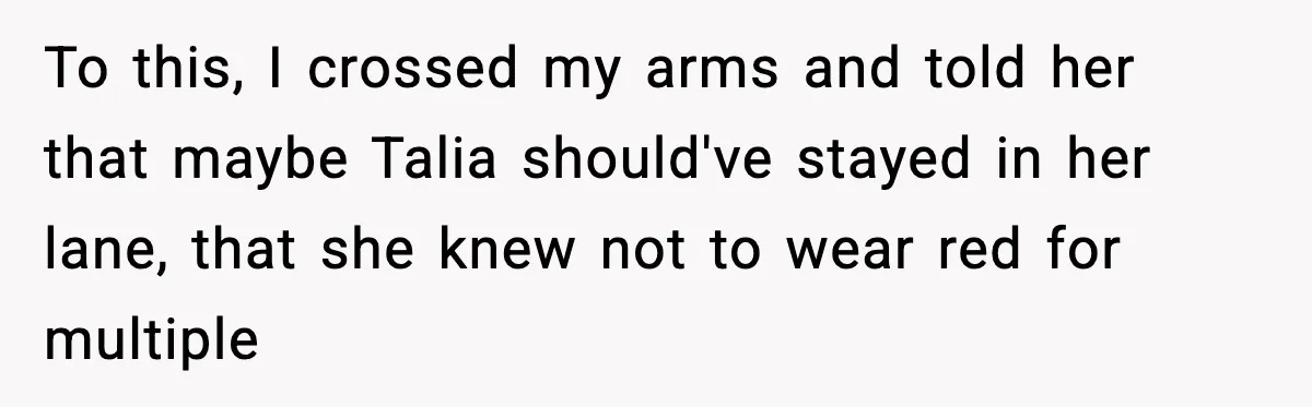 Woman Tells MIL She “Made Her Choice” After Years of Siding With Husband’s Ex To this, I crossed my arms and told her that maybe Talia should've stayed in her lane, that she knew not to wear red for multiple