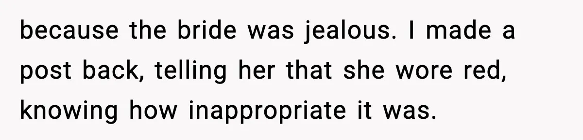 Woman Tells MIL She “Made Her Choice” After Years of Siding With Husband’s Ex because the bride was jealous. I made a post back, telling her that she wore red, knowing how inappropriate it was.