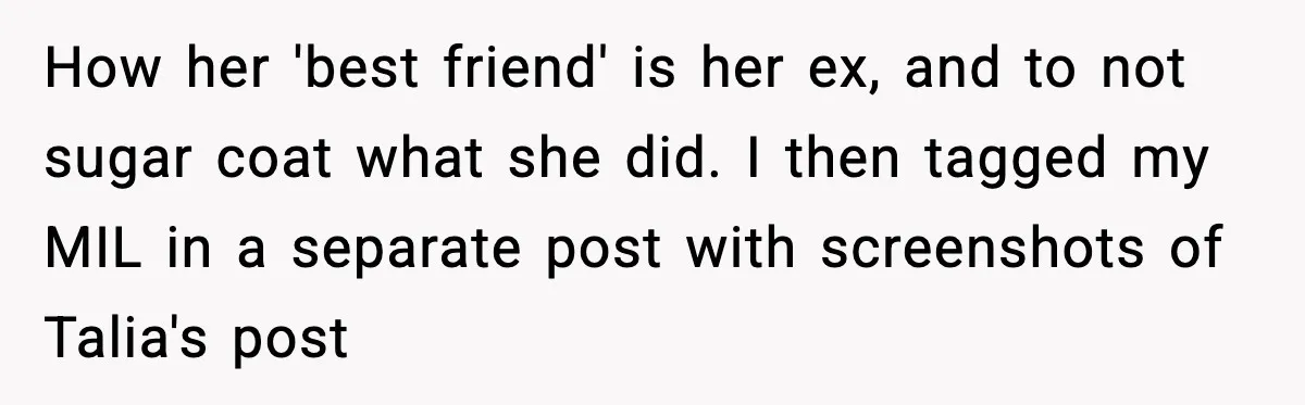 Woman Tells MIL She “Made Her Choice” After Years of Siding With Husband’s Ex How her 'best friend' is her ex, and to not sugar coat what she did. I then tagged my MIL in a separate post with screenshots of Talia's post