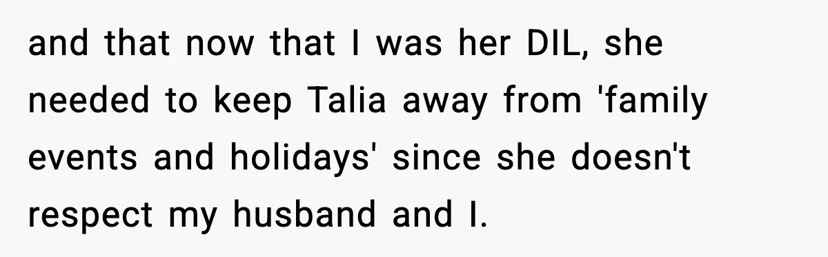 Woman Tells MIL She “Made Her Choice” After Years of Siding With Husband’s Ex and that now that I was her DIL, she needed to keep Talia away from 'family events and holidays' since she doesn't respect my husband and I.