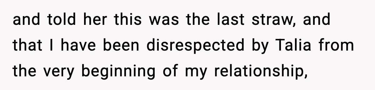 Woman Tells MIL She “Made Her Choice” After Years of Siding With Husband’s Ex and told her this was the last straw, and that I have been disrespected by Talia from the very beginning of my relationship,