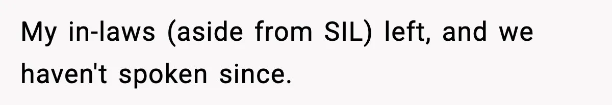 Woman Tells MIL She “Made Her Choice” After Years of Siding With Husband’s Ex My in-laws (aside from SIL) left, and we haven't spoken since.
