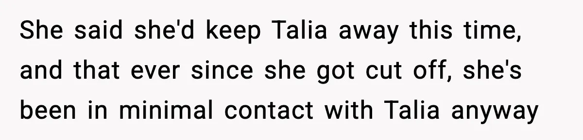 Woman Tells MIL She “Made Her Choice” After Years of Siding With Husband’s Ex She said she'd keep Talia away this time, and that ever since she got cut off, she's been in minimal contact with Talia anyway