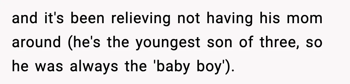 Woman Tells MIL She “Made Her Choice” After Years of Siding With Husband’s Ex and it's been relieving not having his mom around (he's the youngest son of three, so he was always the 'baby boy').