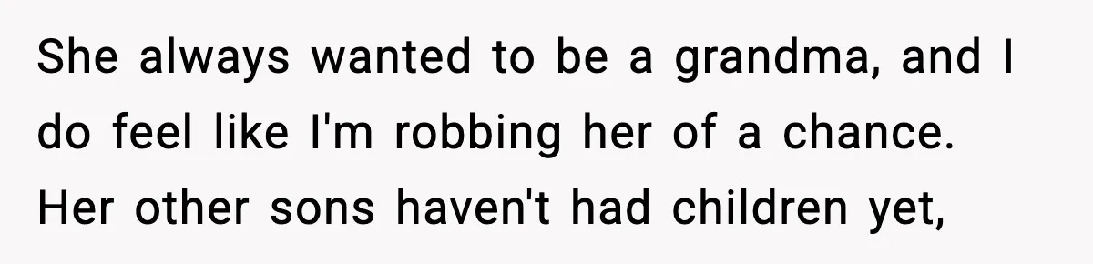 Woman Tells MIL She “Made Her Choice” After Years of Siding With Husband’s Ex She always wanted to be a grandma, and I do feel like I'm robbing her of a chance. Her other sons haven't had children yet,
