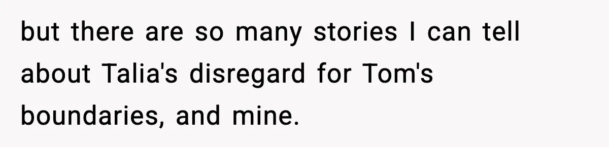 Woman Tells MIL She “Made Her Choice” After Years of Siding With Husband’s Ex but there are so many stories I can tell about Talia's disregard for Tom's boundaries, and mine.