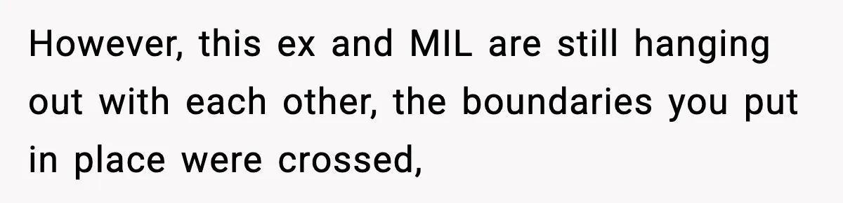 Woman Tells MIL She “Made Her Choice” After Years of Siding With Husband’s Ex However, this ex and MIL are still hanging out with each other, the boundaries you put in place were crossed,