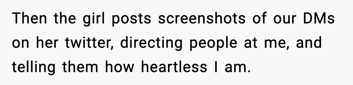 Then the girl posts screenshots of our DMs on her twitter, directing people at me, and telling them how heartless I am.