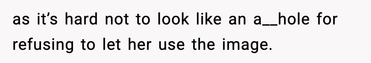 as it’s hard not to look like an a__hole for refusing to let her use the image.