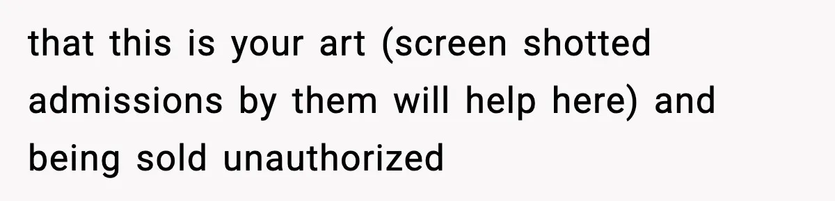 that this is your art (screen shotted admissions by them will help here) and being sold unauthorized