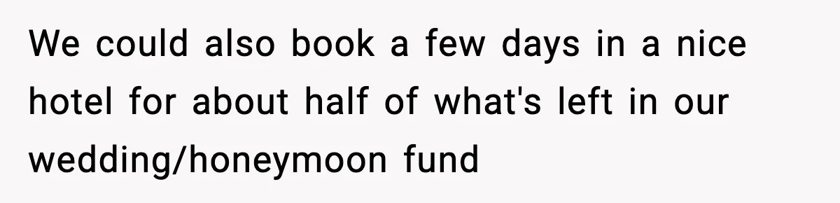 We could also book a few days in a nice hotel for about half of what's left in our wedding/honeymoon fund