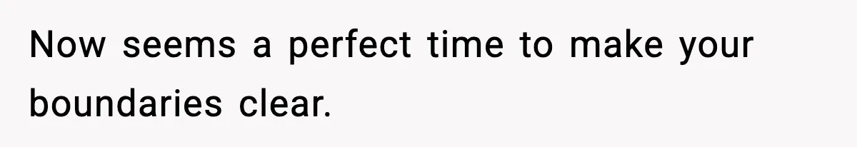Now seems a perfect time to make your boundaries clear.