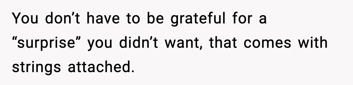 You don’t have to be grateful for a “surprise” you didn’t want, that comes with strings attached.