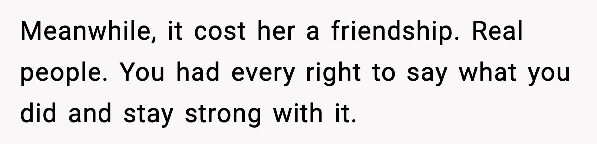 Woman Confronts Friend For Secretly Recording Her Husband For TikTok, Calls Her A 'Creepy Weirdo' Meanwhile, it cost her a friendship. Real people. You had every right to say what you did and stay strong with it.