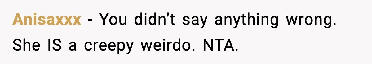 Woman Confronts Friend For Secretly Recording Her Husband For TikTok, Calls Her A 'Creepy Weirdo' Anisaxxx − You didn’t say anything wrong. She IS a creepy weirdo. NTA.