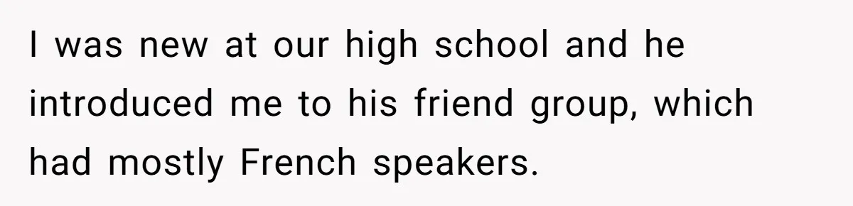 She Hid Her French Skills Out Of Insecurity, Now Her Cheating Boyfriend Says He Can’t Trust Her I was new at our high school and he introduced me to his friend group, which had mostly French speakers.