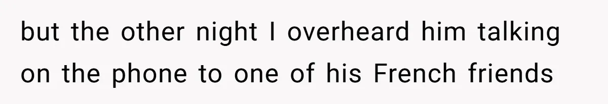 She Hid Her French Skills Out Of Insecurity, Now Her Cheating Boyfriend Says He Can’t Trust Her but the other night I overheard him talking on the phone to one of his French friends