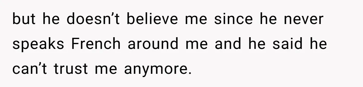 She Hid Her French Skills Out Of Insecurity, Now Her Cheating Boyfriend Says He Can’t Trust Her but he doesn’t believe me since he never speaks French around me and he said he can’t trust me anymore.