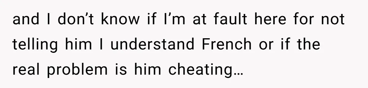 She Hid Her French Skills Out Of Insecurity, Now Her Cheating Boyfriend Says He Can’t Trust Her and I don’t know if I’m at fault here for not telling him I understand French or if the real problem is him cheating…