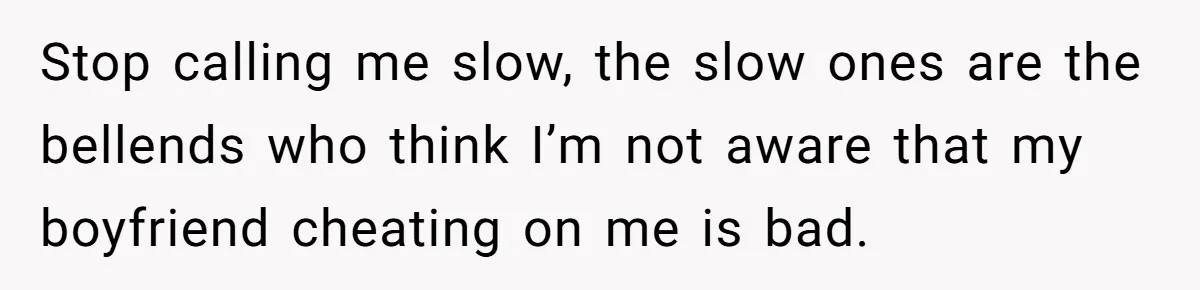 She Hid Her French Skills Out Of Insecurity, Now Her Cheating Boyfriend Says He Can’t Trust Her Stop calling me slow, the slow ones are the bellends who think I’m not aware that my boyfriend cheating on me is bad.
