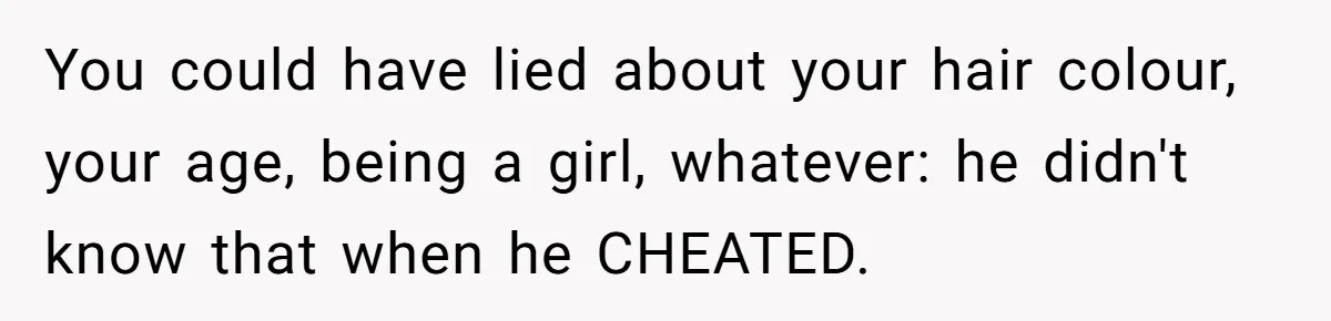 She Hid Her French Skills Out Of Insecurity, Now Her Cheating Boyfriend Says He Can’t Trust Her You could have lied about your hair colour, your age, being a girl, whatever: he didn't know that when he CHEATED.
