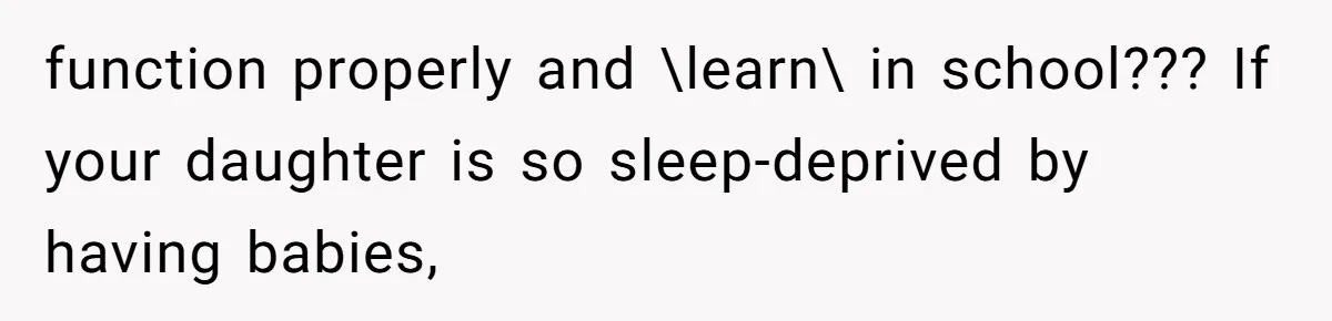 Grandma Calls Out Daughter For Making 16-Year-Old Raise Her Colicky Baby, Family Says “That’s Just How We Do It” function properly and \learn\ in school??? If your daughter is so sleep-deprived by having babies,