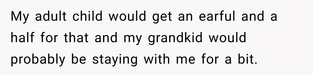 Grandma Calls Out Daughter For Making 16-Year-Old Raise Her Colicky Baby, Family Says “That’s Just How We Do It” My adult child would get an earful and a half for that and my grandkid would probably be staying with me for a bit.